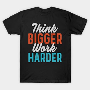 Think bigger Work harder T-Shirt